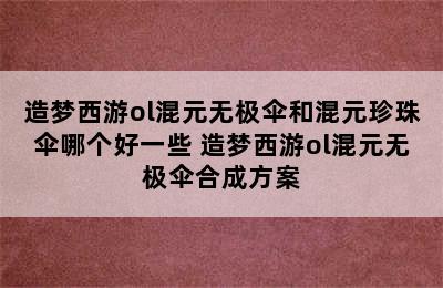 造梦西游ol混元无极伞和混元珍珠伞哪个好一些 造梦西游ol混元无极伞合成方案